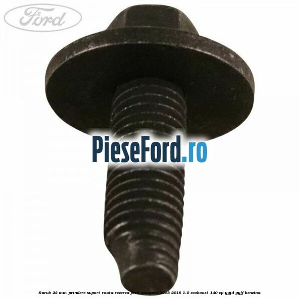 Surub 22 mm prindere suport roata rezerva Ford EcoSport 2013-2018 1.0 EcoBoost 140 cp YYJD, YYJF benzina