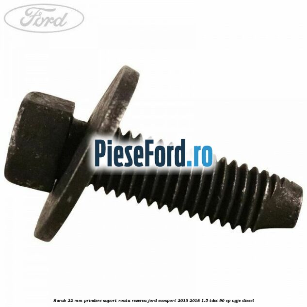 Surub 22 mm prindere suport roata rezerva Ford EcoSport 2013-2018 1.5 TDCi 90 cp Surub 22 mm prindere suport roata rezerva Ford EcoSport 2013-2018 1.5 TDCi 90 cp UGJE diesel