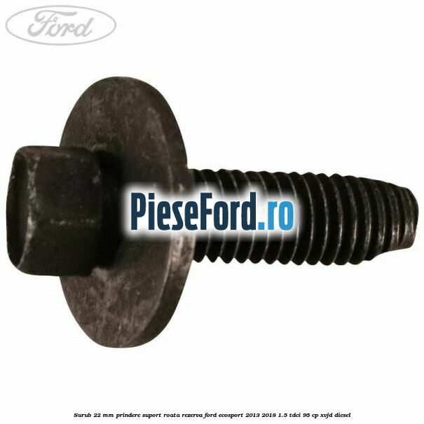 Surub 22 mm prindere suport roata rezerva Ford EcoSport 2013-2018 1.5 TDCi 95 cp XVJD diesel