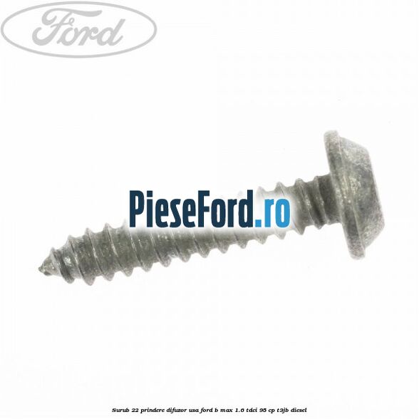 Surub 22 prindere difuzor usa Ford B-Max 1.6 TDCi 95 cp T3JB diesel