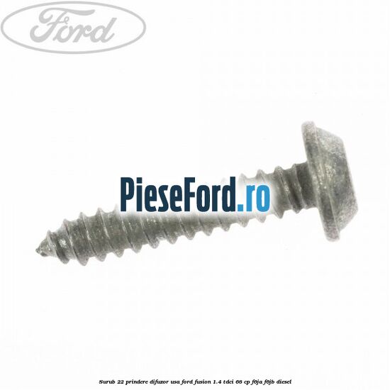 Surub 22 prindere difuzor usa Ford Fusion 1.4 TDCi 68 cp F6JA, F6JB diesel