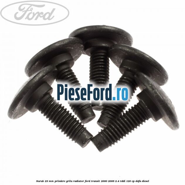 Surub 23 mm prindere grila radiator Ford Transit 2000-2006 2.4 TDdi 120 cp D4FA diesel