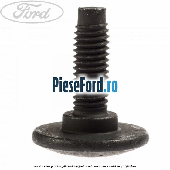 Surub 23 mm prindere grila radiator Ford Transit 2000-2006 2.4 TDdi 90 cp D2FE diesel