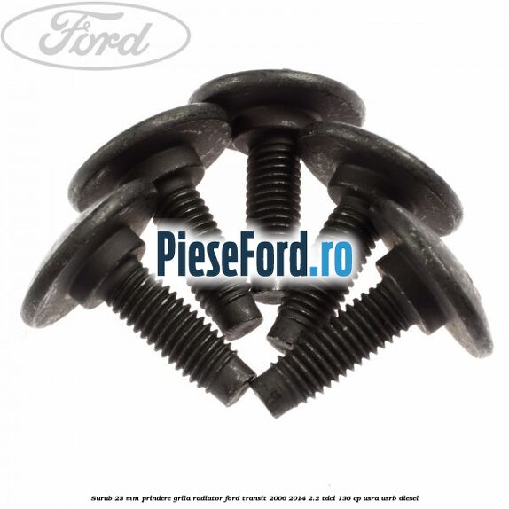 Surub 23 mm prindere grila radiator Ford Transit 2006-2014 2.2 TDCi 136 cp USRA, USRB diesel