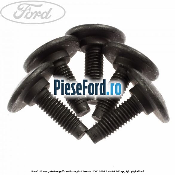Surub 23 mm prindere grila radiator Ford Transit 2006-2014 2.4 TDCi 100 cp Surub 23 mm prindere grila radiator Ford Transit 2006-2014 2.4 TDCi 100 cp PHFA, PHFC diesel