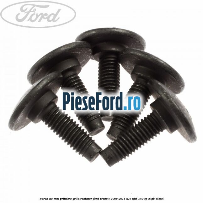 Surub 23 mm prindere grila radiator Ford Transit 2006-2014 2.4 TDCi 140 cp H9FB diesel