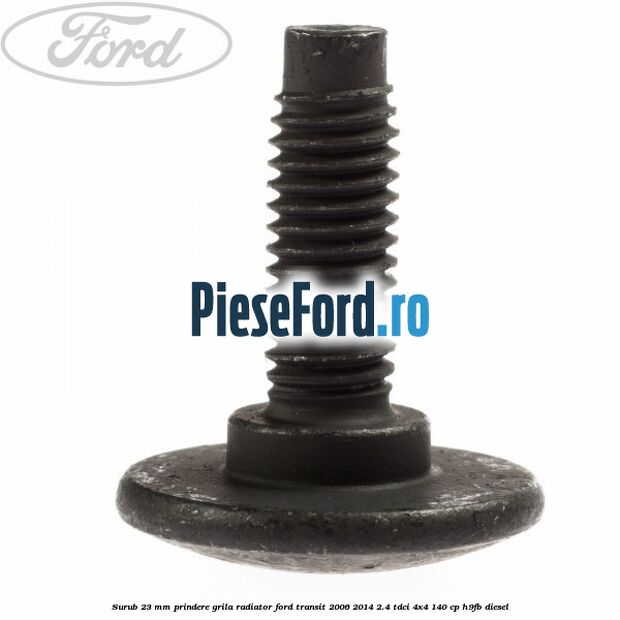 Surub 23 mm prindere grila radiator Ford Transit 2006-2014 2.4 TDCi 4x4 140 cp H9FB diesel