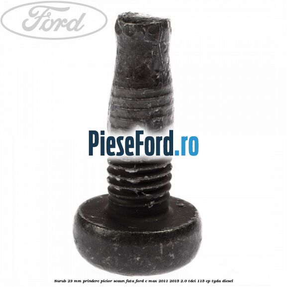 Surub 23 mm prindere picior scaun fata Ford C-Max 2011-2015 2.0 TDCi 115 cp Surub 23 mm prindere picior scaun fata Ford C-Max 2011-2015 2.0 TDCi 115 cp TYDA diesel