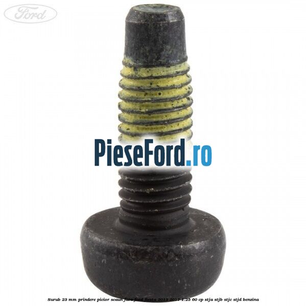 Surub 23 mm prindere picior scaun fata Ford Fiesta 2013-2017 1.25 60 cp STJA, STJB, STJC, STJD benzina