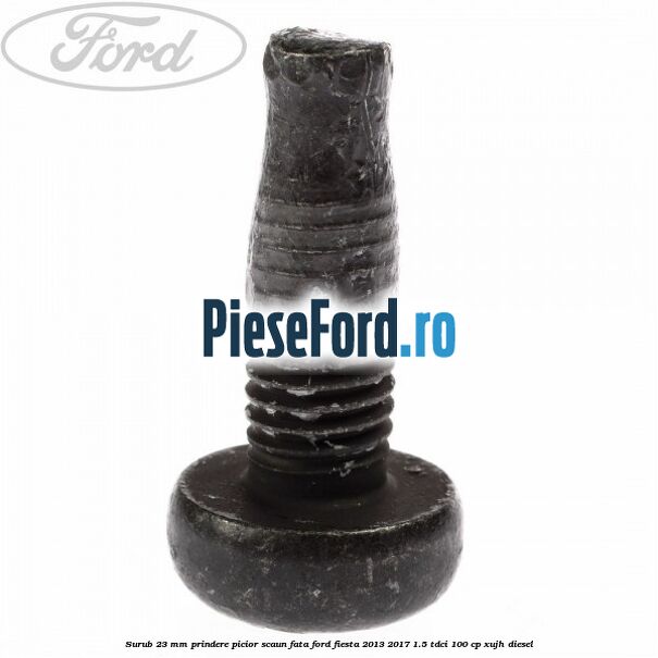 Surub 23 mm prindere picior scaun fata Ford Fiesta 2013-2017 1.5 TDCi 100 cp XUJH diesel