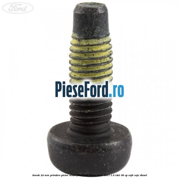 Surub 23 mm prindere picior scaun fata Ford Fiesta 2013-2017 1.5 TDCi 95 cp XVJB, XVJC diesel
