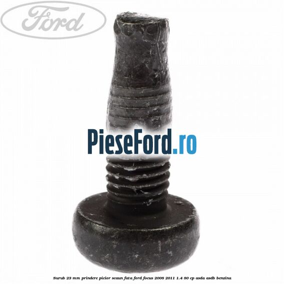 Surub 23 mm prindere picior scaun fata Ford Focus 2008-2011 1.4 80 cp Surub 23 mm prindere picior scaun fata Ford Focus 2008-2011 1.4 80 cp ASDA, ASDB benzina