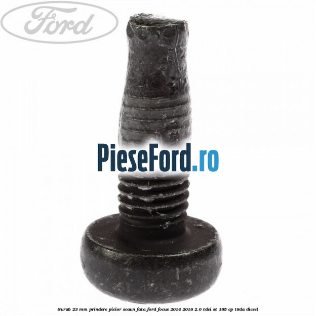 Surub 23 mm prindere picior scaun fata Ford Focus 2014-2018 2.0 TDCi ST 185 cp T8DA diesel