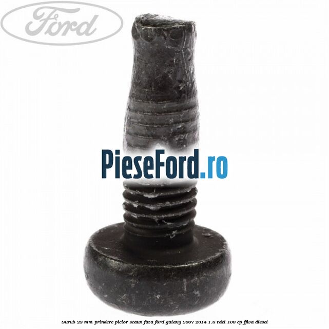 Surub 23 mm prindere picior scaun fata Ford Galaxy 2007-2014 1.8 TDCi 100 cp FFWA diesel