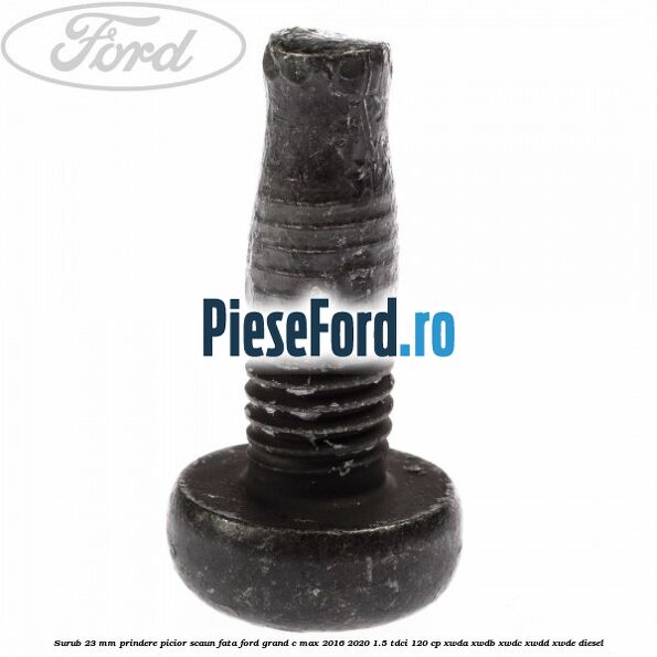 Surub 23 mm prindere picior scaun fata Ford Grand C-Max 2016-2020 1.5 TDCi 120 cp Surub 23 mm prindere picior scaun fata Ford Grand C-Max 2016-2020 1.5 TDCi 120 cp XWDA, XWDB, XWDC, XWDD, XWDE diesel