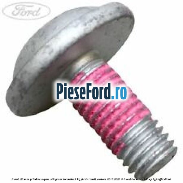 Surub 23 mm prindere suport stingator incendiu 2 KG Ford Transit Custom 2019-2023 2.0 EcoBlue mHEV 105 cp BJFC, BJFD diesel
