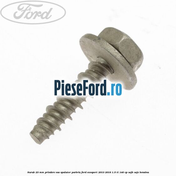 Surub 23 mm prindere vas spalator parbriz Ford EcoSport 2013-2018 1.5 Ti 140 cp UEJB, UEJE benzina