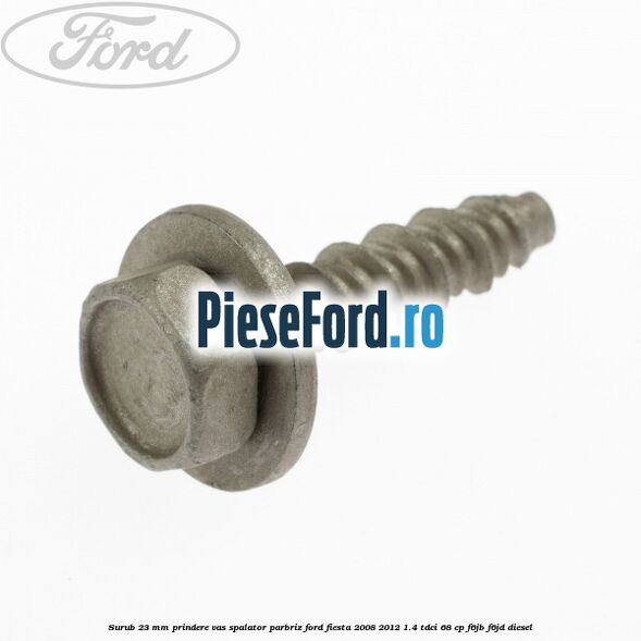 Surub 23 mm prindere vas spalator parbriz Ford Fiesta 2008-2012 1.4 TDCi 68 cp Surub 23 mm prindere vas spalator parbriz Ford Fiesta 2008-2012 1.4 TDCi 68 cp F6JB, F6JD diesel