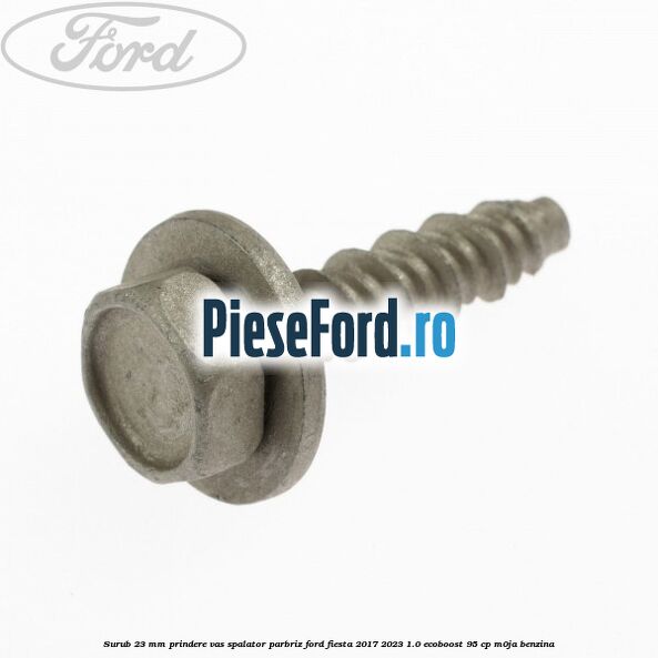 Surub 23 mm prindere vas spalator parbriz Ford Fiesta 2017-2023 1.0 EcoBoost 95 cp M0JA benzina