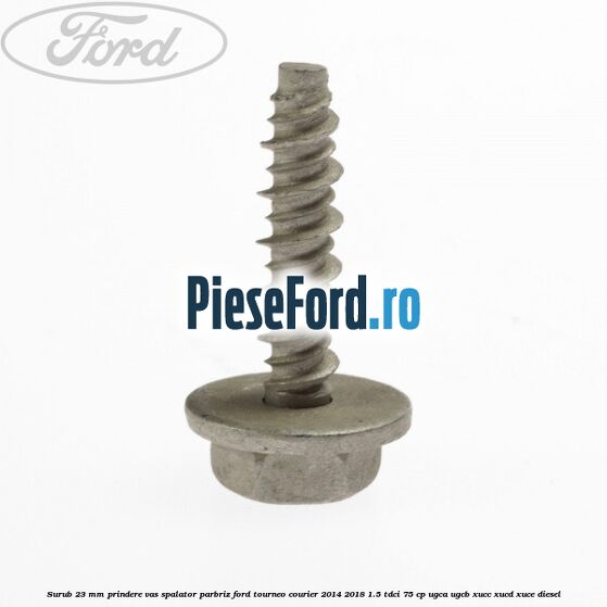 Surub 23 mm prindere vas spalator parbriz Ford Tourneo Courier 2014-2018 1.5 TDCi 75 cp Surub 23 mm prindere vas spalator parbriz Ford Tourneo Courier 2014-2018 1.5 TDCi 75 cp UGCA, UGCB, XUCC, XUCD, XUCE diesel