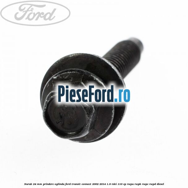 Surub 24 mm prindere oglinda Ford Transit Connect 2002-2014 1.8 TDCi 110 cp Surub 24 mm prindere oglinda Ford Transit Connect 2002-2014 1.8 TDCi 110 cp RWPA, RWPB, RWPC, RWPD diesel