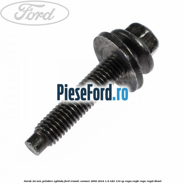Surub 24 mm prindere oglinda Ford Transit Connect 2002-2014 1.8 TDCi 110 cp Surub 24 mm prindere oglinda Ford Transit Connect 2002-2014 1.8 TDCi 110 cp RWPA, RWPB, RWPC, RWPD diesel