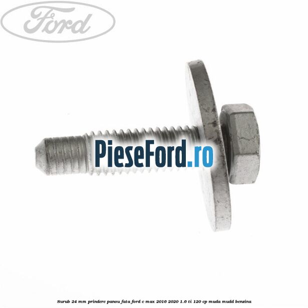 Surub 24 mm prindere panou fata Ford C-Max 2016-2020 1.6 Ti 120 cp Surub 24 mm prindere panou fata Ford C-Max 2016-2020 1.6 Ti 120 cp MUDA, MUDD benzina
