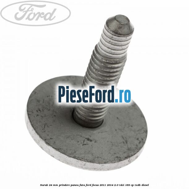 Surub 24 mm prindere panou fata Ford Focus 2011-2014 2.0 TDCi 163 cp TXDB diesel