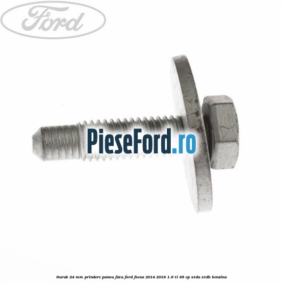 Surub 24 mm prindere panou fata Ford Focus 2014-2018 1.6 Ti 85 cp Surub 24 mm prindere panou fata Ford Focus 2014-2018 1.6 Ti 85 cp XTDA, XTDB benzina