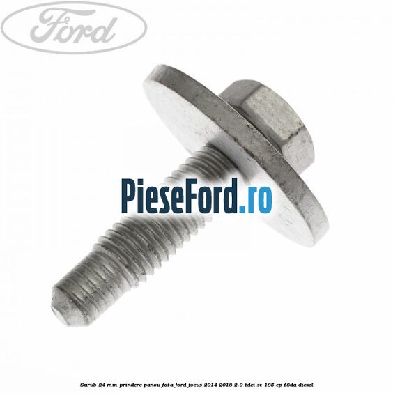 Surub 24 mm prindere panou fata Ford Focus 2014-2018 2.0 TDCi ST 185 cp T8DA diesel