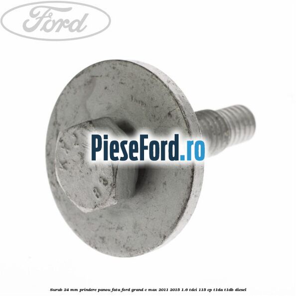 Surub 24 mm prindere panou fata Ford Grand C-Max 2011-2015 1.6 TDCi 115 cp T1DA, T1DB diesel