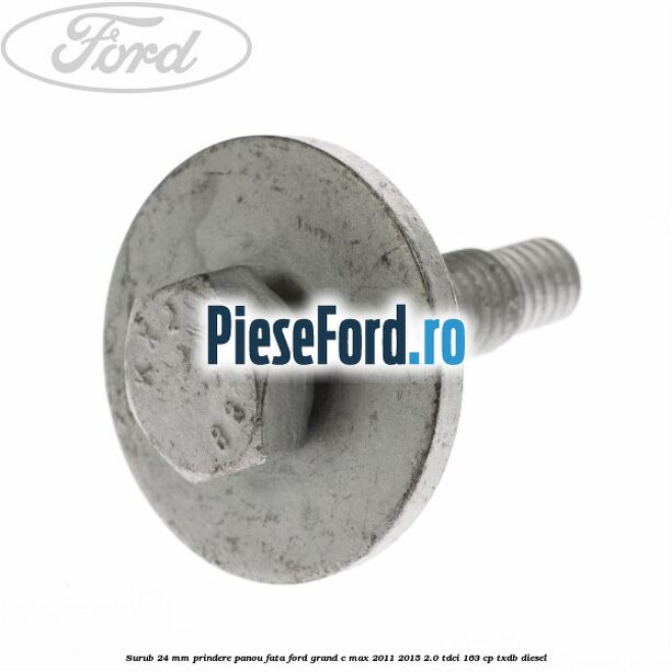 Surub 24 mm prindere panou fata Ford Grand C-Max 2011-2015 2.0 TDCi 163 cp TXDB diesel