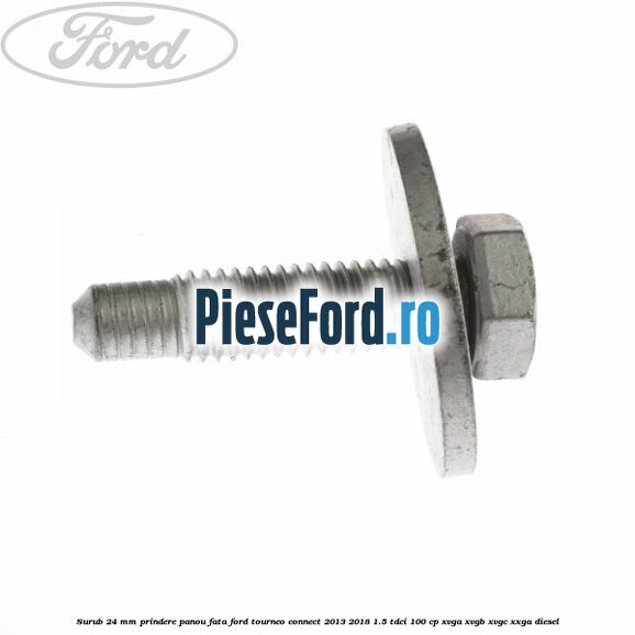 Surub 24 mm prindere panou fata Ford Tourneo Connect 2013-2018 1.5 TDCi 100 cp XVGA, XVGB, XVGC, XXGA diesel