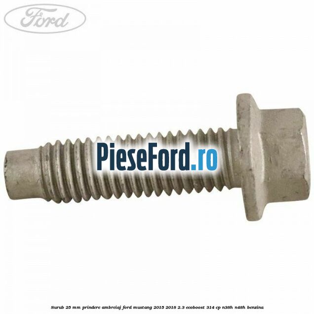 Surub 25 mm prindere ambreiaj Ford Mustang 2015-2018 2.3 EcoBoost 314 cp Surub 25 mm prindere ambreiaj Ford Mustang 2015-2018 2.3 EcoBoost 314 cp N38H, N48H benzina