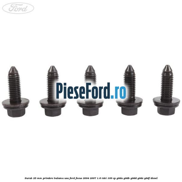 Surub 25 mm prindere balama usa Ford Focus 2004-2007 1.6 TDCi 109 cp G8DA, G8DB, G8DD, G8DE, G8DF diesel