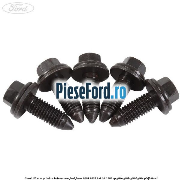 Surub 25 mm prindere balama usa Ford Focus 2004-2007 1.6 TDCi 109 cp G8DA, G8DB, G8DD, G8DE, G8DF diesel