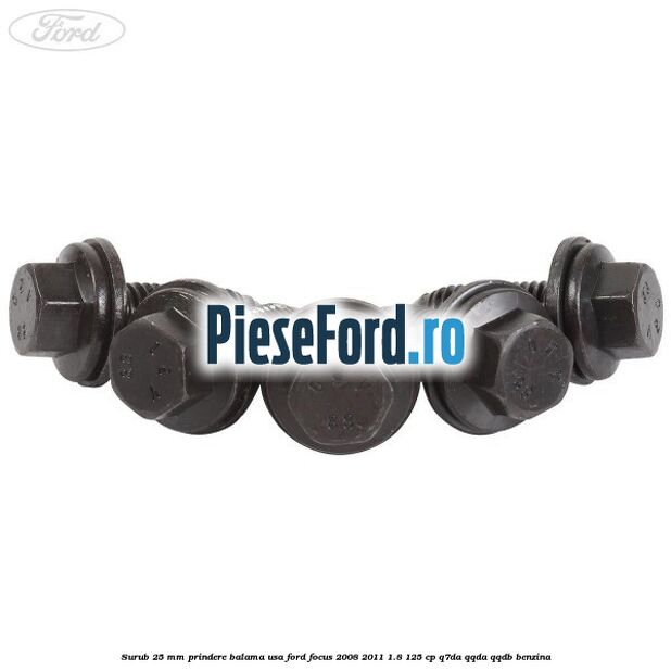 Surub 25 mm prindere balama usa Ford Focus 2008-2011 1.8 125 cp Surub 25 mm prindere balama usa Ford Focus 2008-2011 1.8 125 cp Q7DA, QQDA, QQDB benzina