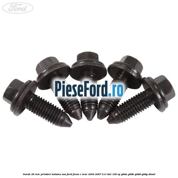 Surub 25 mm prindere balama usa Ford Focus C-Max 2003-2007 2.0 TDCi 136 cp G6DA, G6DB, G6DD, G6DG diesel