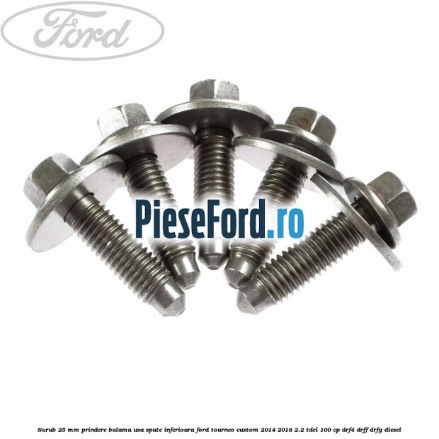 Surub 25 mm prindere balama usa spate inferioara Ford Tourneo Custom 2014-2018 2.2 TDCi 100 cp DRF4, DRFF, DRFG diesel
