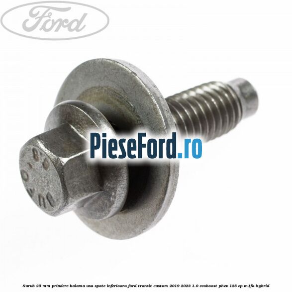 Surub 25 mm prindere balama usa spate inferioara Ford Transit Custom 2019-2023 1.0 EcoBoost PHEV 125 cp M1FA Hybrid