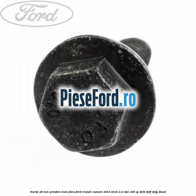 Surub 25 mm prindere bara fata Ford Transit Custom 2014-2018 2.2 TDCi 100 cp DRF4, DRFF, DRFG diesel
