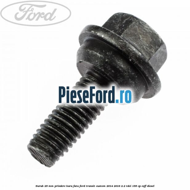 Surub 25 mm prindere bara fata Ford Transit Custom 2014-2018 2.2 TDCi 155 cp CVFF diesel