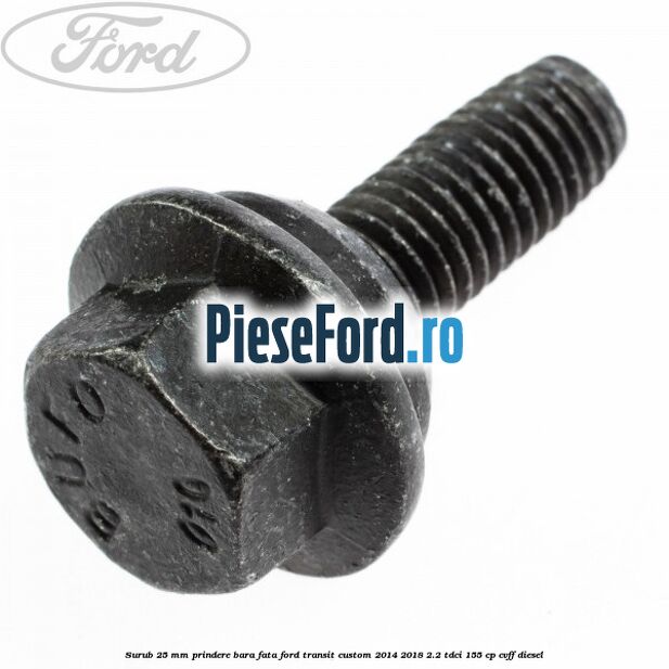 Surub 25 mm prindere bara fata Ford Transit Custom 2014-2018 2.2 TDCi 155 cp CVFF diesel