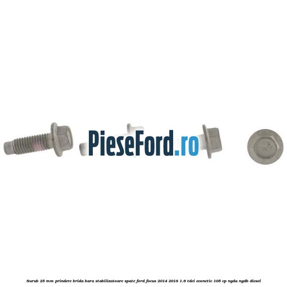 Surub 25 mm prindere brida bara stabilizatoare spate Ford Focus 2014-2018 1.6 TDCi ECOnetic 105 cp NGDA, NGDB diesel