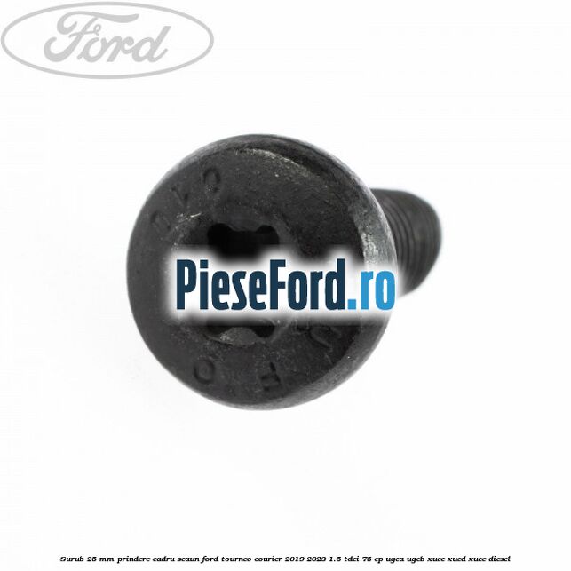 Surub 25 mm prindere cadru scaun Ford Tourneo Courier 2019-2023 1.5 TDCi 75 cp Surub 25 mm prindere cadru scaun Ford Tourneo Courier 2019-2023 1.5 TDCi 75 cp UGCA, UGCB, XUCC, XUCD, XUCE, diesel