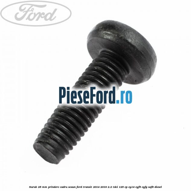 Surub 25 mm prindere cadru scaun Ford Transit 2014-2018 2.2 TDCi 125 cp CY14, CYF5, CYFG, USF6 diesel