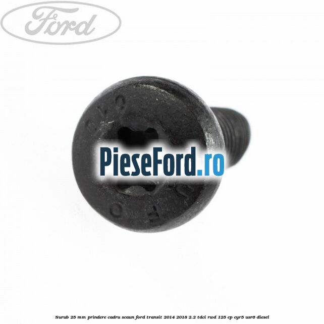 Surub 25 mm prindere cadru scaun Ford Transit 2014-2018 2.2 TDCi RWD 125 cp CYR5, USR6 diesel