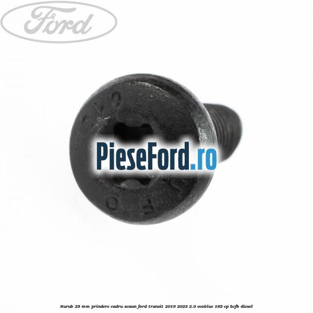 Surub 25 mm prindere cadru scaun Ford Transit 2019-2023 2.0 EcoBlue 185 cp Surub 25 mm prindere cadru scaun Ford Transit 2019-2023 2.0 EcoBlue 185 cp BCFB diesel