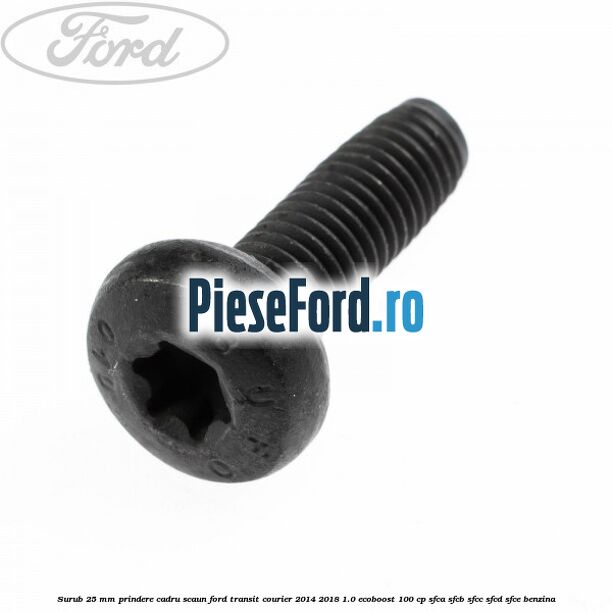 Surub 25 mm prindere cadru scaun Ford Transit Courier 2014-2018 1.0 EcoBoost 100 cp SFCA, SFCB, SFCC, SFCD, SFCE benzina