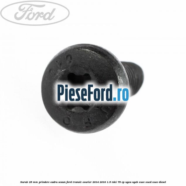 Surub 25 mm prindere cadru scaun Ford Transit Courier 2014-2018 1.5 TDCi 75 cp Surub 25 mm prindere cadru scaun Ford Transit Courier 2014-2018 1.5 TDCi 75 cp UGCA, UGCB, XUCC, XUCD, XUCE diesel